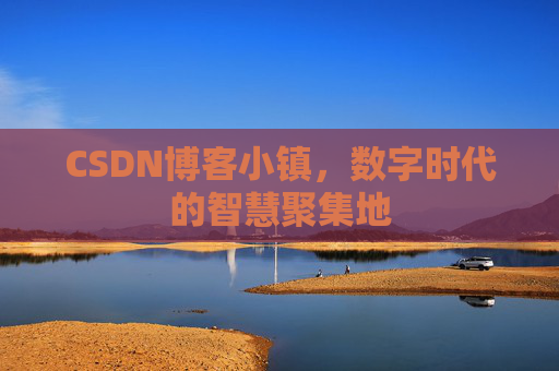 CSDN博客小镇,数字时代的智慧聚集地 CSDN博客小镇,数字时代的智慧聚集地
